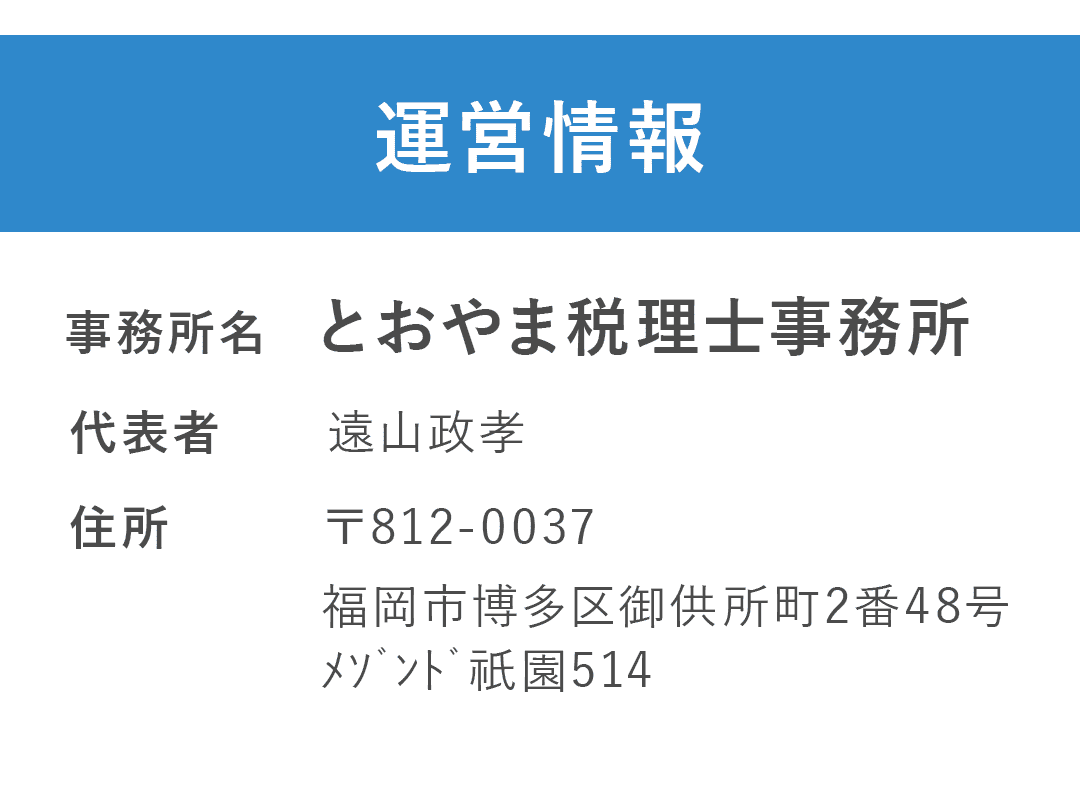 運営情報 事務所名：とおやま税理士事務所 代表者：遠山政孝 所在地：〒812-0037 福岡市博多区御供所町2番48号ﾒｿﾞﾝﾄﾞ祇園514
